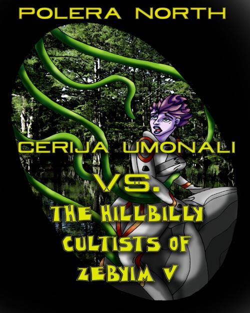 Cover of the book Cerija Umonali Vs. The Hillbilly Cultists of Zebyim V by Polera North, Polera North