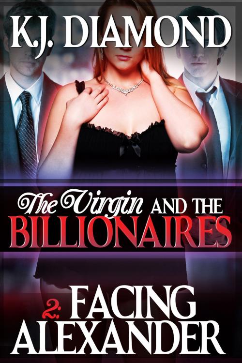 Cover of the book The Virgin and the Billionaires: Facing Alexander by K.J. Diamond, K.J. Diamond