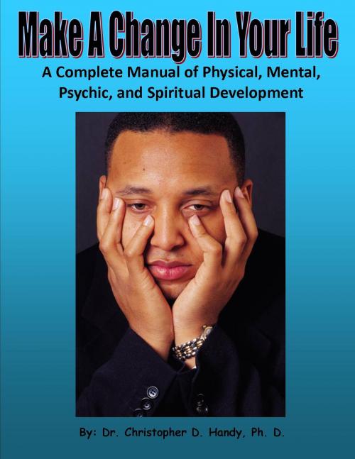 Cover of the book Make A Change In Your Life: A Complete Manual of Physical, Mental, Psychic, and Spiritual Development by Christopher Handy, Myself