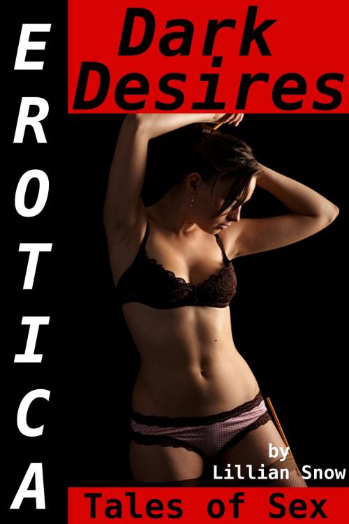 Cover of the book Erotica: Dark Desires, Tales of Sex by Lillian Snow, Tales of Flesh Press