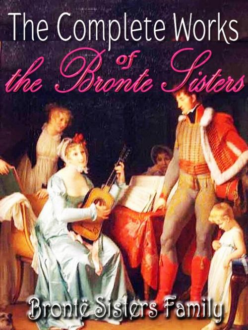 Cover of the book The Complete Works of the Brontë Family by Charlotte Brontë, Anne Brontë, Patrick Brontë, Emily   Brontë, Power Classic Publishing