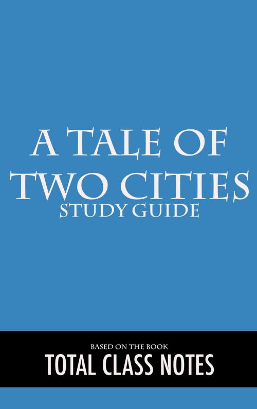 Cover of the book A Tale of Two Cities: Study Guide by Total Class Notes, Total Class Notes