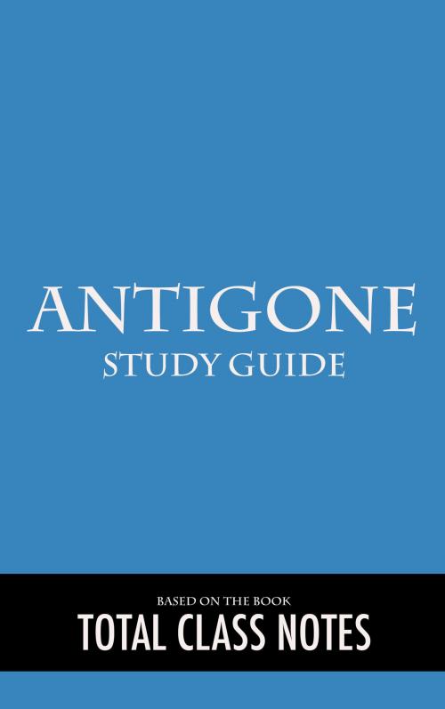 Cover of the book Antigone: Study Guide by Total Class Notes, Total Class Notes