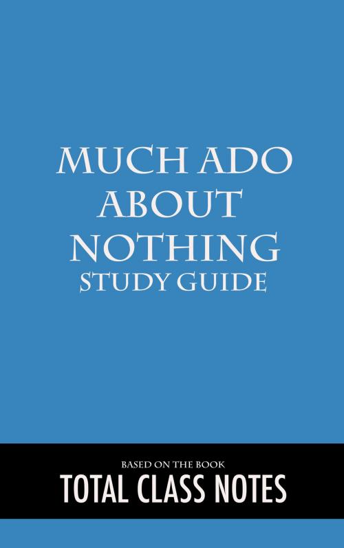 Cover of the book Much Ado About Nothing: Study Guide by Total Class Notes, Total Class Notes