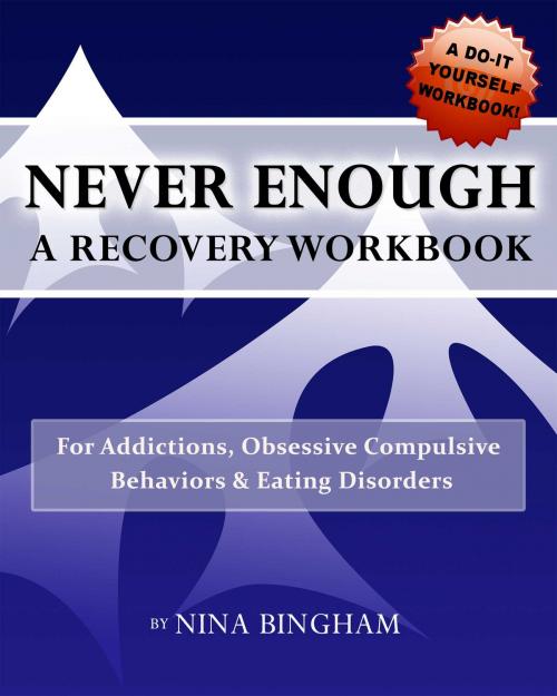 Cover of the book Never Enough: A Recovery Workbook for Addictions, Obsessive Compulsive Behaviors and Eating Disorders by Nina Bingham, Amy Pogue, Irving Street Publishing