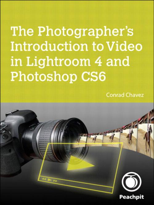 Cover of the book The Photographer's Introduction to Video in Lightroom 4 and Photoshop CS6 by Conrad Chavez, Pearson Education