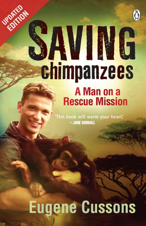 Cover of the book Saving Chimpanzees - A Man On A Rescue Mission by Eugene Cussons, Penguin Random House South Africa