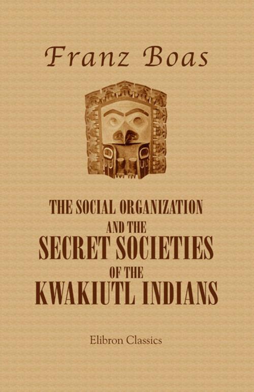 Cover of the book The Social Organization and the Secret Societies of the Kwakiutl Indians. by Franz Boas, Adegi Graphics LLC