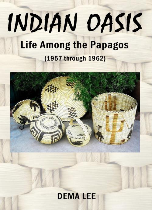 Cover of the book INDIAN OASIS Life Among the Papagos (1957 through 1962) by Dema Lee, Running Quail Press, Inc.