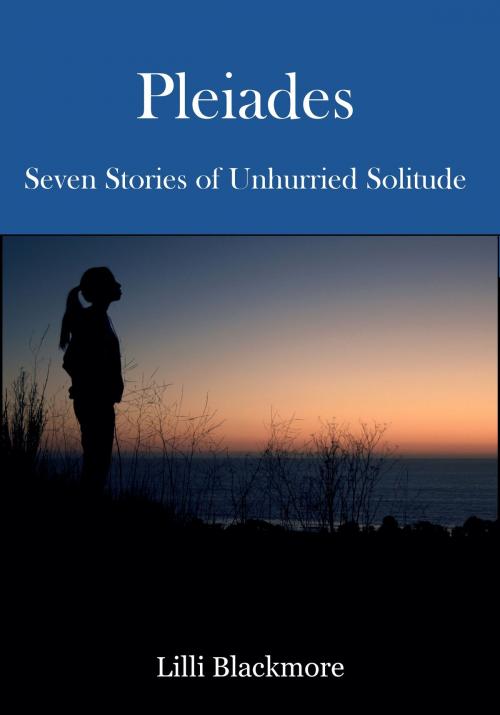 Cover of the book Pleiades: Seven Stories of Unhurried Solitude by Lilli Blackmore, Lilli Blackmore