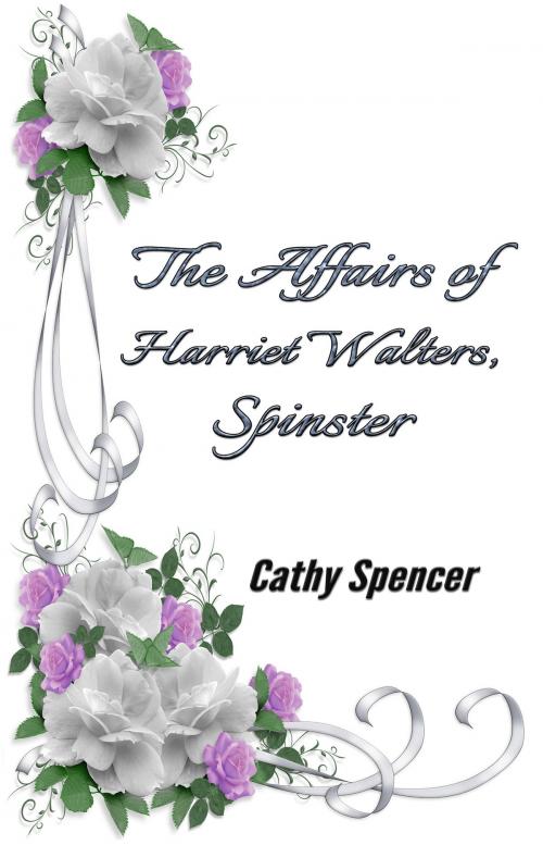 Cover of the book The Affairs of Harriet Walters, Spinster by Cathy Spencer, Cathy Spencer