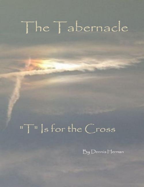 Cover of the book The Tabernacle: "T" Is for the Cross by Dennis Herman, Lulu.com