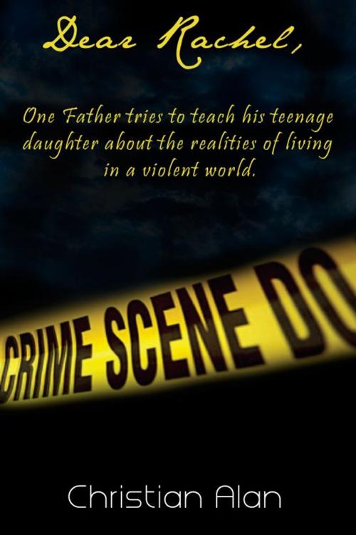 Cover of the book Dear Rachel (One father tries to teach his teenage daughter about the realities of living in a violent world) by Christian Alan, Christian Alan