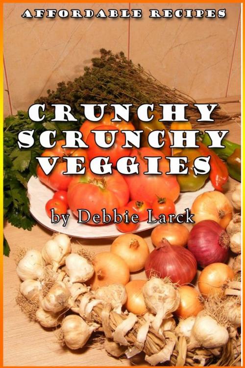 Cover of the book Crunchy Scrunchy Veggies by Debbie Larck, Debbie Larck