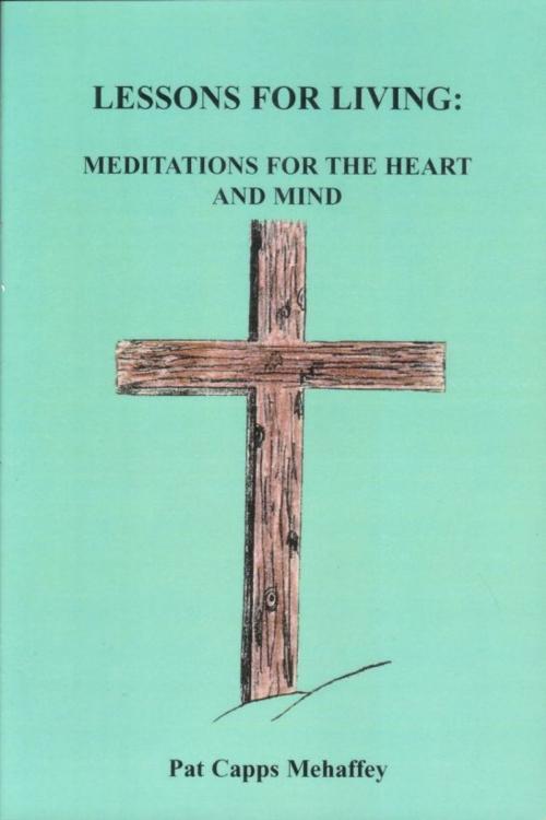 Cover of the book Lessons For Living: Meditations For The Heart And Mind by Pat Capps Mehaffey, Pat Capps Mehaffey