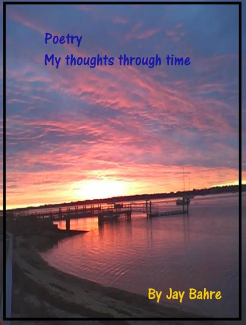Cover of the book Poetry My Thoughts In Time by Jay Bahre, Jay Bahre