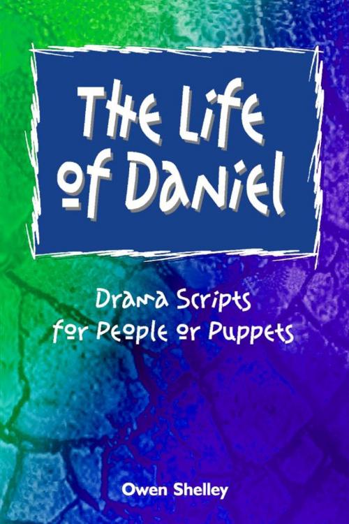 Cover of the book The Life of Daniel: Drama Scripts for People and Puppets by Owen & Stephen Shelley, Owen & Stephen Shelley