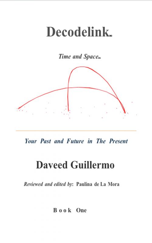 Cover of the book Decodelink: Time and Space... Your Past and Future in the Present BOOK ONE by Daveed Guillermo, Daveed Guillermo