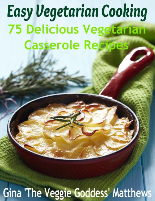 Cover of the book Easy Vegetarian Cooking: 75 Delicious Vegetarian Casserole Recipes by Gina Matthews, Gina Matthews