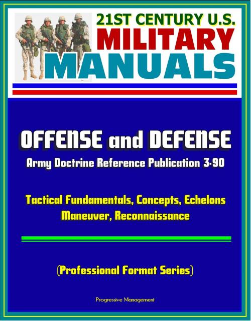 Cover of the book 21st Century U.S. Military Manuals: Offense and Defense, Army Doctrine Reference Publication 3-90, Tactical Fundamentals, Concepts, Echelons, Maneuver, Reconnaissance (Professional Format Series) by Progressive Management, Progressive Management