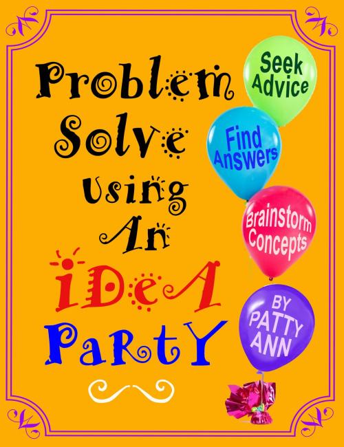 Cover of the book Problem Solve Using An iDeA PaRtY *Seek Advice *Find Answers *Brainstorm by Patty Ann, Patty Ann's Pet Project