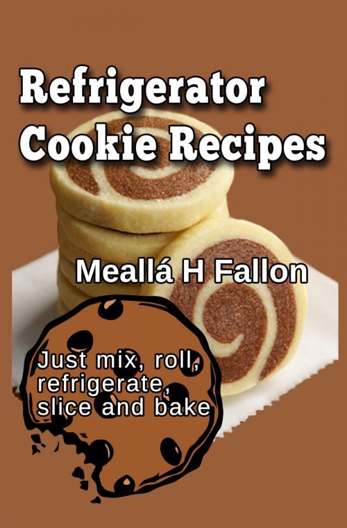Cover of the book Refrigerator Cookie Recipes by Meallá H Fallon, Meallá H Fallon