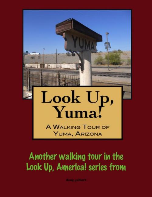 Cover of the book Look Up, Yuma! A Walking Tour of Yuma, Arizona by Doug Gelbert, Doug Gelbert