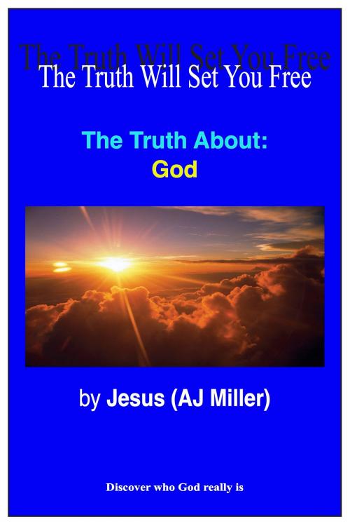 Cover of the book The Truth About: God by Jesus (AJ Miller), Divine Truth Pty Ltd