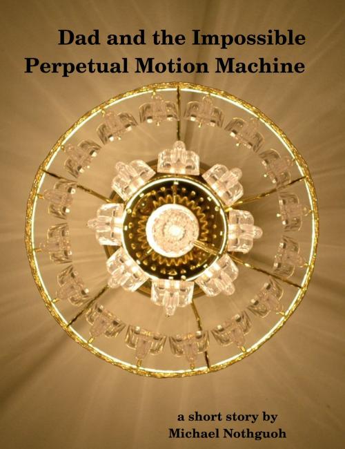 Cover of the book Dad and the Impossible Perpetual Motion Machine by Michael Nothguoh, Michael Nothguoh