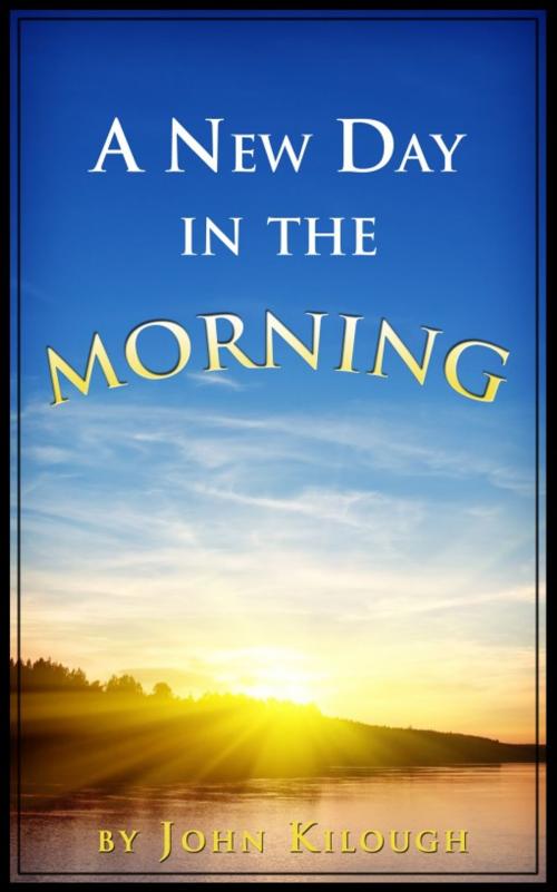 Cover of the book A New Day in the Morning by John Kilough, John Kilough
