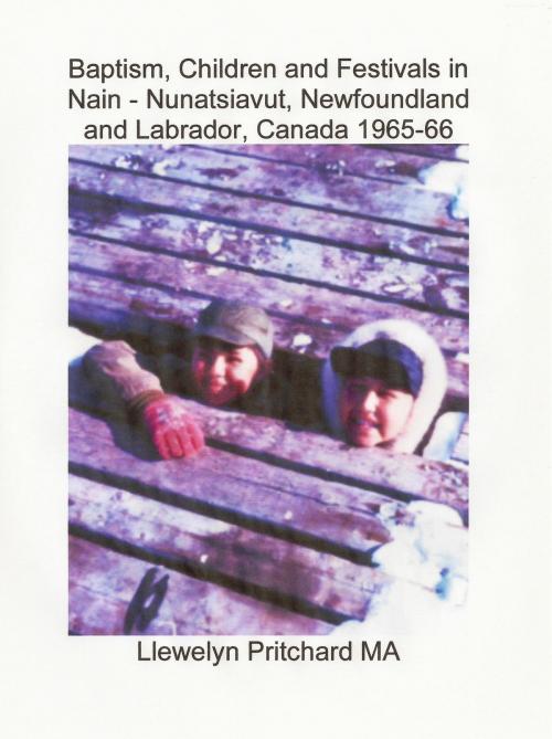 Cover of the book Baptism, Children and Festivals in Nain: Nunatsiavut, Newfoundland and Labrador, Canada 1965-66 by Llewelyn Pritchard, Llewelyn Pritchard