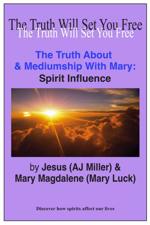 Cover of the book The Truth About & Mediumship with Mary: Spirit Influence by Jesus (AJ Miller), Mary Magdalene (Mary Luck), Divine Truth Pty Ltd