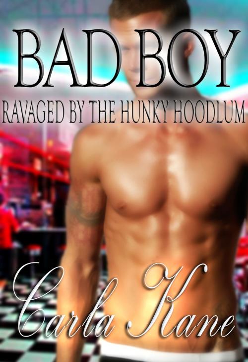 Cover of the book Bad Boy: Ravaged by the Hunky Hoodlum by Carla Kane, The Blue Bouzouki Press