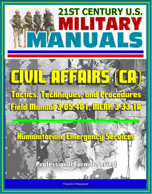 Cover of the book 21st Century U.S. Military Manuals: Civil Affairs (CA) Tactics, Techniques, and Procedures - Field Manual 3-05.401, MCRP 3-33.1A - Humanitarian, Emergency Services (Professional Format Series) by Progressive Management, Progressive Management