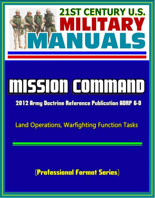 Cover of the book 21st Century U.S. Military Manuals: Mission Command - 2012 Army Doctrine Reference Publication ADRP 6-0, Land Operations, Warfighting Function Tasks (Professional Format Series) by Progressive Management, Progressive Management