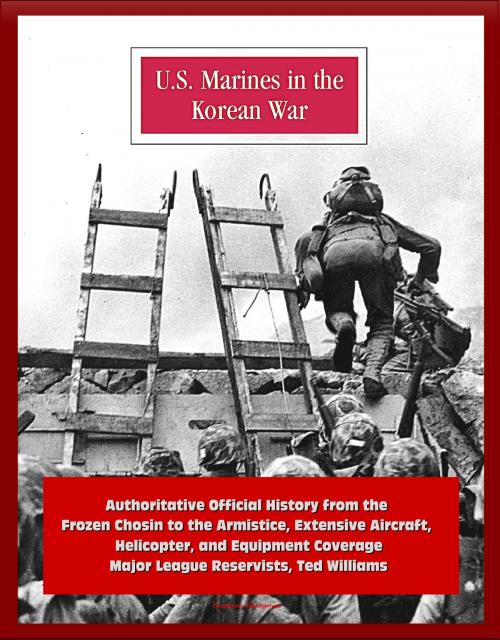 Cover of the book U.S. Marines in the Korean War: Authoritative Official History from the Frozen Chosin to the Armistice, Extensive Aircraft, Helicopter, and Equipment Coverage, Major League Reservists, Ted Williams by Progressive Management, Progressive Management