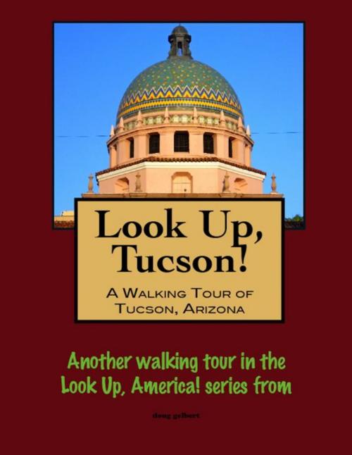 Cover of the book Look Up, Tucson, Arizona! A Walking Tour of Tucson, Arizona by Doug Gelbert, Doug Gelbert