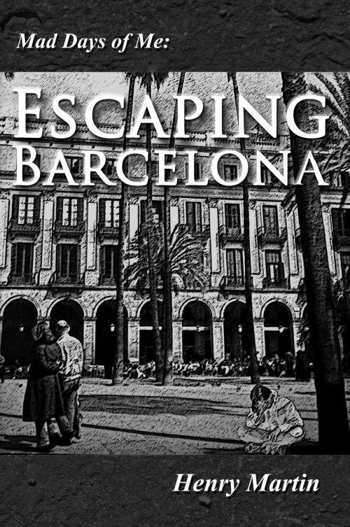 Cover of the book Mad Days of Me: Escaping Barcelona by Henry Martin, Henry Martin