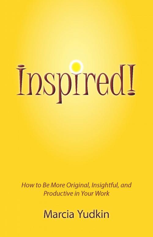 Cover of the book Inspired! How to Be More Original, Insightful and Productive in Your Work by Marcia Yudkin, Marcia Yudkin