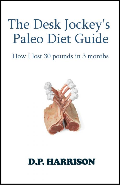 Cover of the book The Desk Jockey's Paleo Diet Guide: How I lost 30 pounds in 3 months by D. P. Harrison, D. P. Harrison