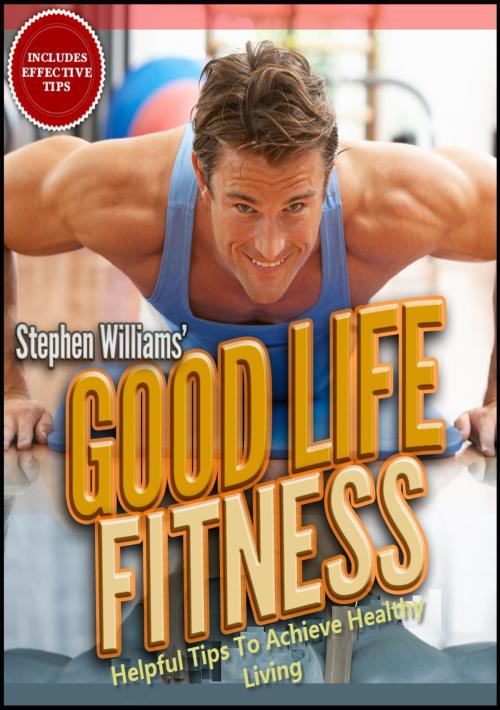 Cover of the book Goodlife Fitness: Helpful Tips To Achieve Healthy Living by Stephen Williams, Stephen Williams