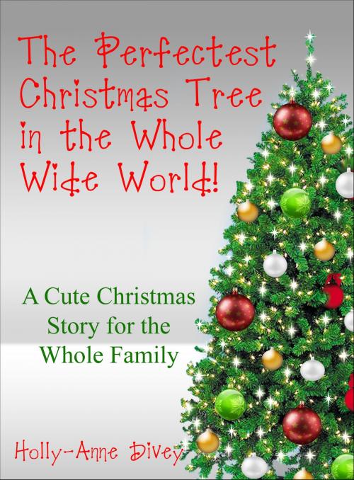 Cover of the book The Perfectest Christmas Tree in the Whole Wide World: A Cute Christmas Story for the Whole Family by Holly-Anne Divey, Holly-Anne Divey