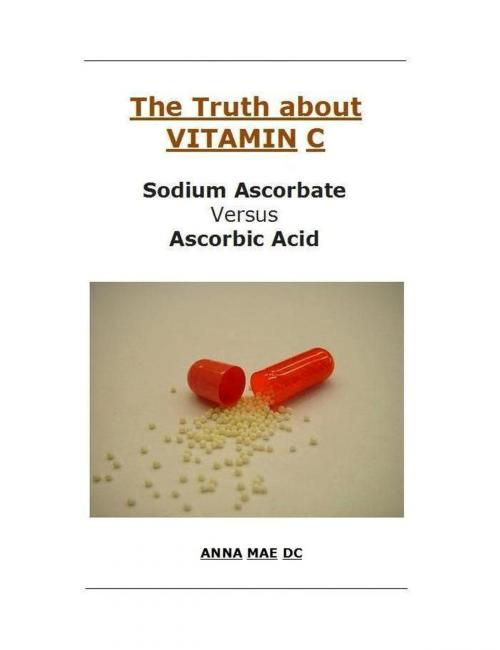 Cover of the book The Truth about VITAMIN: C: Sodium Ascorbate versus Ascorbic Acid by Anna Mae DC, Anna Mae DC