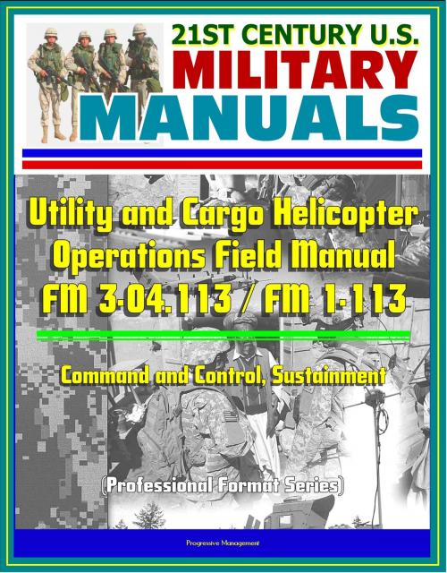 Cover of the book 21st Century U.S. Military Manuals: Utility and Cargo Helicopter Operations Field Manual - FM 3-04.113 / FM 1-113 - Command and Control, Sustainment (Professional Format Series) by Progressive Management, Progressive Management