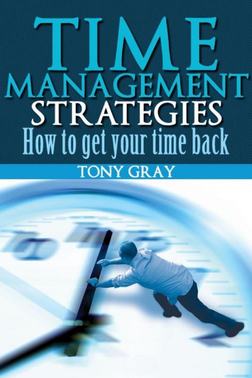 Cover of the book Time Management Strategies How to Get Your Time Back by Tony Gray, AP Publishing
