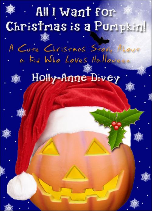 Cover of the book All I Want for Christmas is a Pumpkin!: A Cute Christmas Story About a Kid Who Loves Halloween by Holly-Anne Divey, Holly-Anne Divey