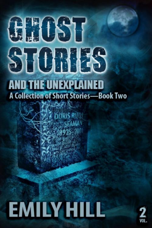 Cover of the book Ghost Stories And The Unexplained: Book Two by Emily Hill, Emily Hill