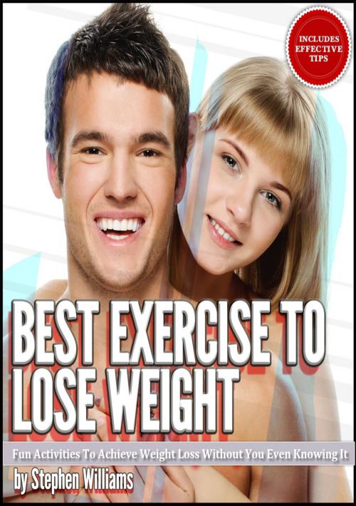 Cover of the book Best Exercise To Lose Weight: Fun Activities To Achieve Weight Loss Without You Even Knowing It by Stephen Williams, Stephen Williams