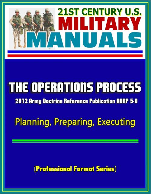 Cover of the book 21st Century U.S. Military Manuals: The Operations Process - 2012 Army Doctrine Reference Publication ADRP 5-0, Planning, Preparing, Executing (Professional Format Series) by Progressive Management, Progressive Management