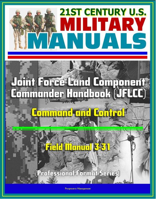Cover of the book 21st Century U.S. Military Manuals: Joint Force Land Component Commander Handbook (JFLCC) - Field Manual 3-31 - Command and Control (Professional Format Series) by Progressive Management, Progressive Management
